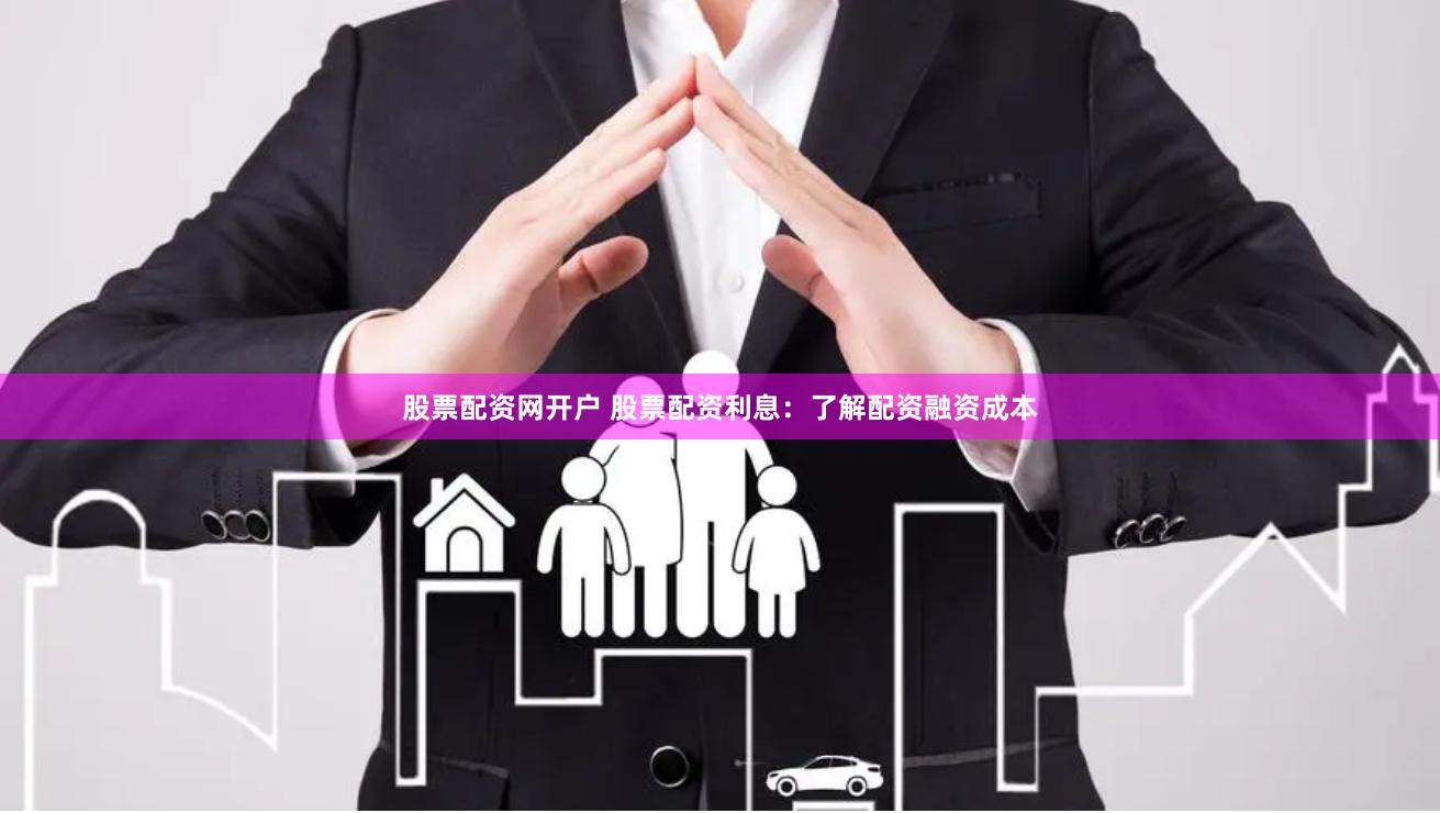 股票配资网开户 股票配资利息：了解配资融资成本
