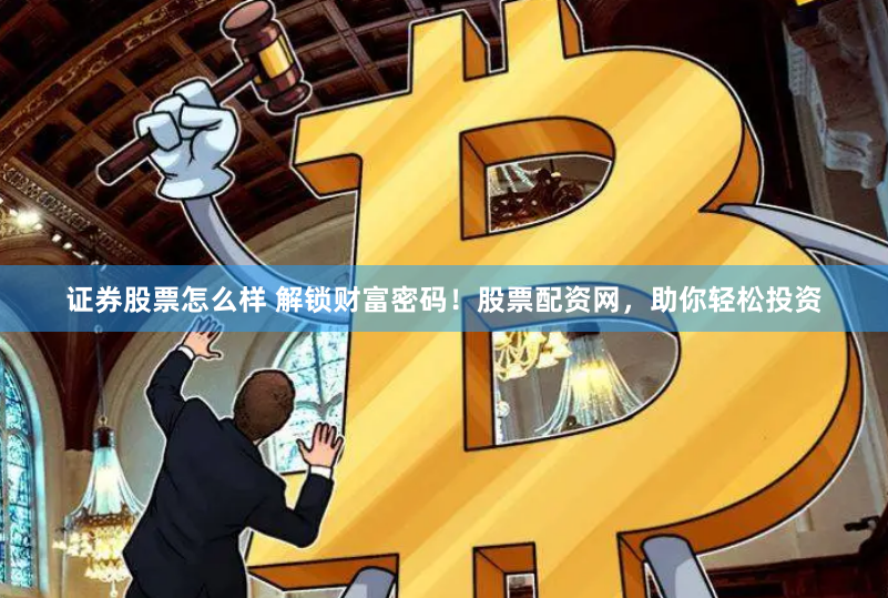 证券股票怎么样 解锁财富密码！股票配资网，助你轻松投资