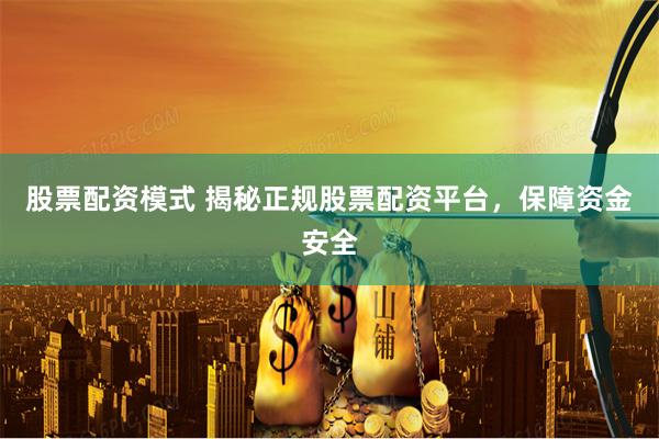 股票配资模式 揭秘正规股票配资平台，保障资金安全