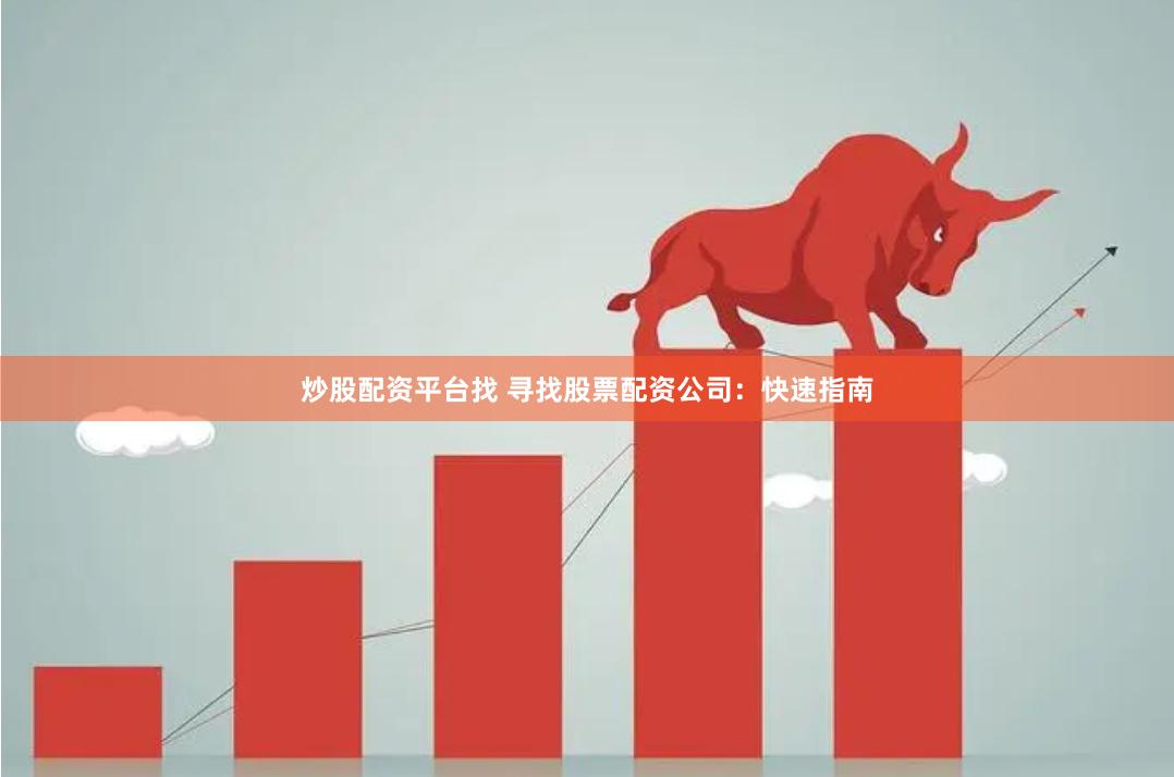 炒股配资平台找 寻找股票配资公司：快速指南