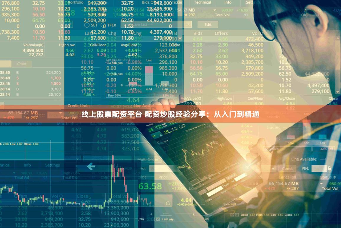 线上股票配资平台 配资炒股经验分享：从入门到精通