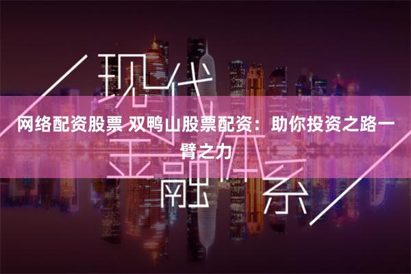 网络配资股票 双鸭山股票配资：助你投资之路一臂之力