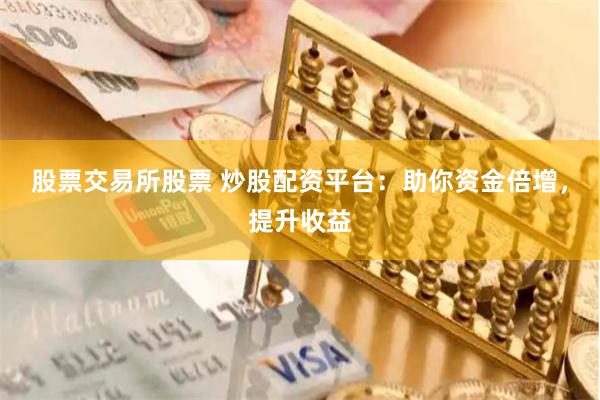 股票交易所股票 炒股配资平台：助你资金倍增，提升收益