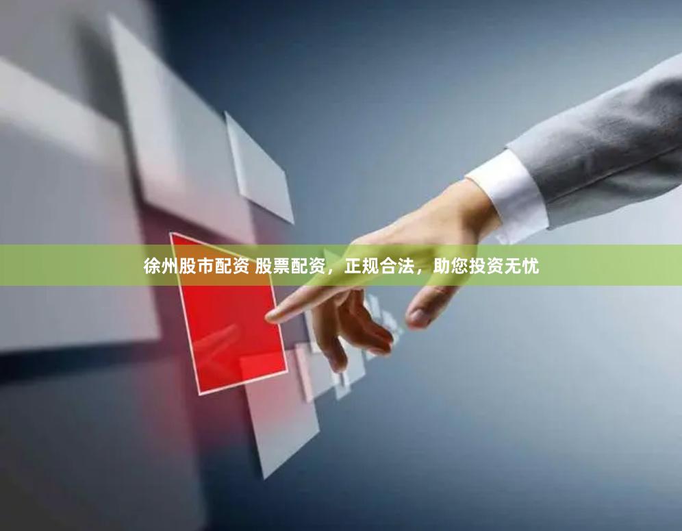 徐州股市配资 股票配资，正规合法，助您投资无忧