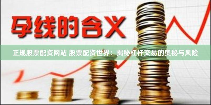 正规股票配资网站 股票配资世界:揭秘杠杆交易的奥秘与风险