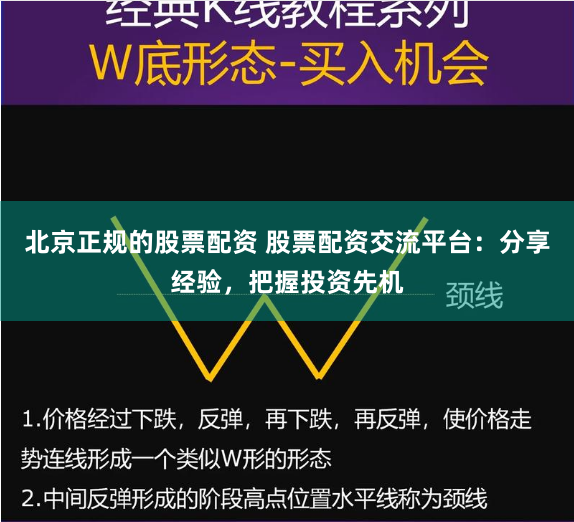 北京正规的股票配资 股票配资交流平台:分享经验,把握投资先机