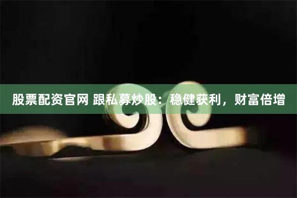 股票配资官网 跟私募炒股:稳健获利,财富倍增