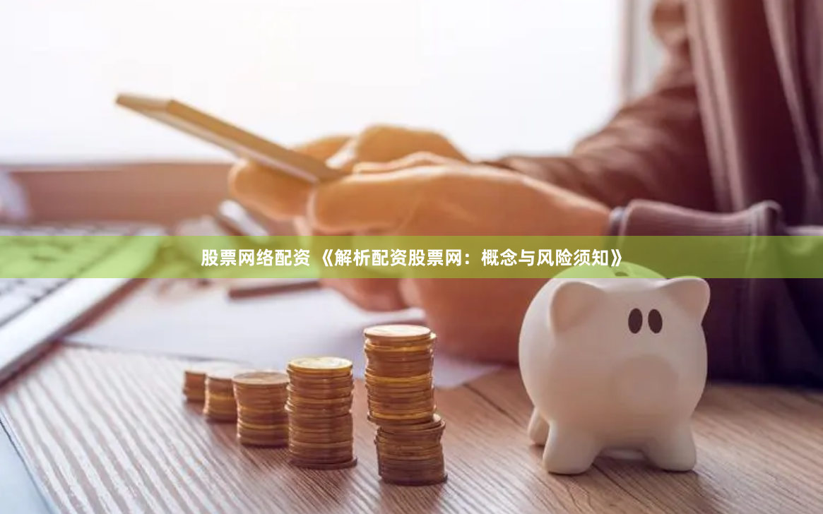 股票网络配资 《解析配资股票网:概念与风险须知》