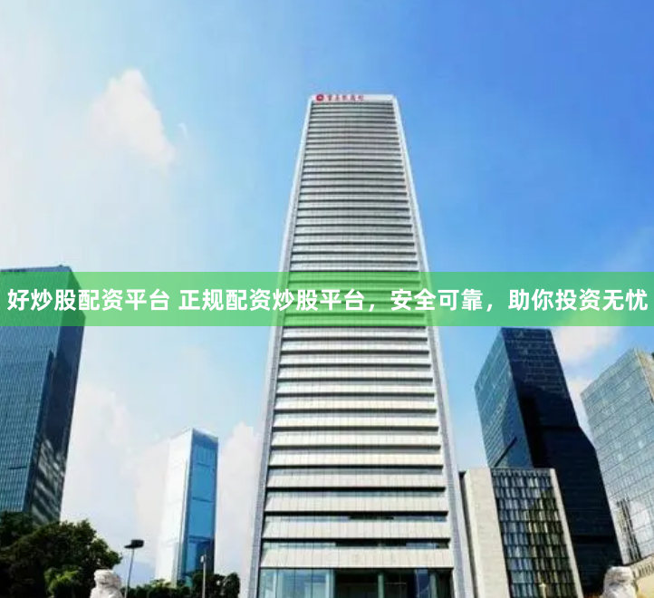 好炒股配资平台 正规配资炒股平台，安全可靠，助你投资无忧