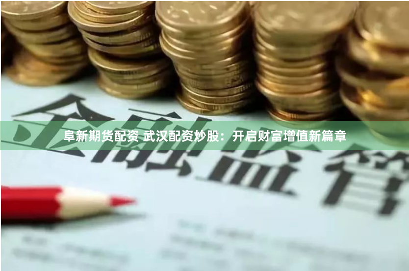 阜新期货配资 武汉配资炒股：开启财富增值新篇章