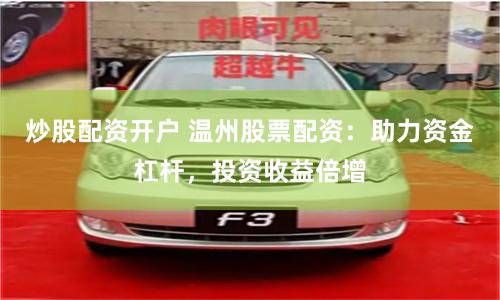 炒股配资开户 温州股票配资：助力资金杠杆，投资收益倍增
