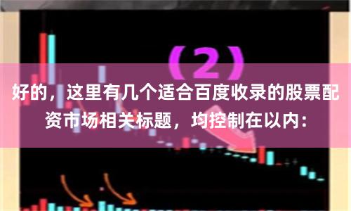 好的,这里有几个适合百度收录的股票配资市场相关标题,均控制在以内: