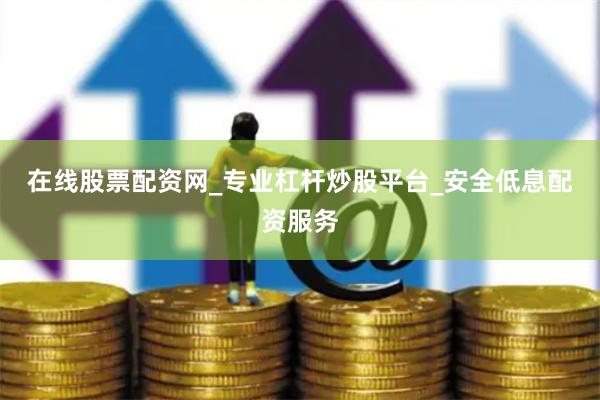 在线股票配资网_专业杠杆炒股平台_安全低息配资服务