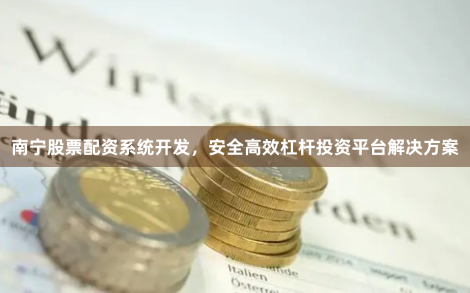 南宁股票配资系统开发，安全高效杠杆投资平台解决方案