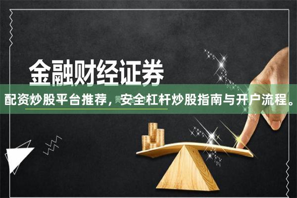 配资炒股平台推荐，安全杠杆炒股指南与开户流程。