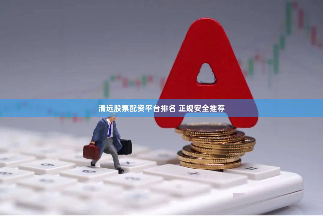 清远股票配资平台排名 正规安全推荐