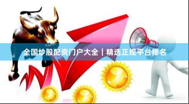 全国炒股配资门户大全｜精选正规平台排名