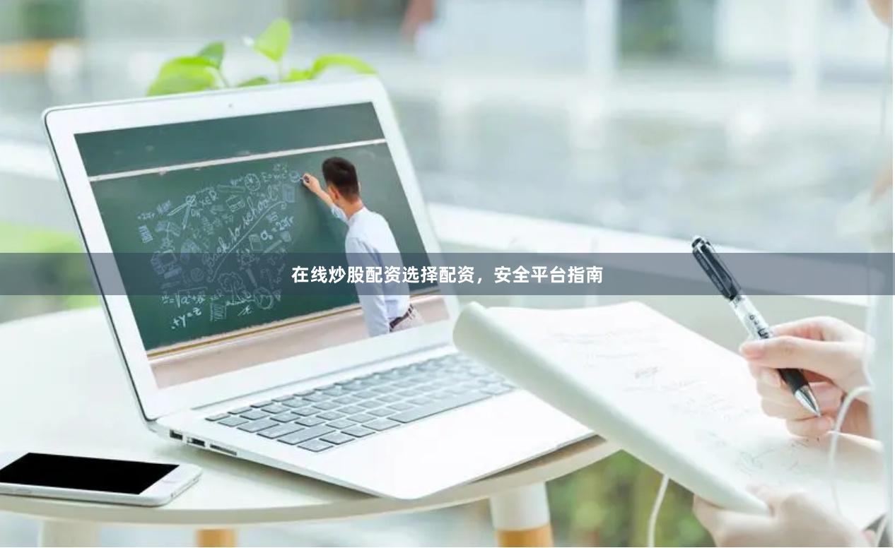 在线炒股配资选择配资,安全平台指南