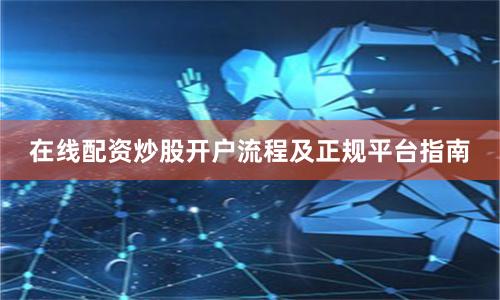 在线配资炒股开户流程及正规平台指南