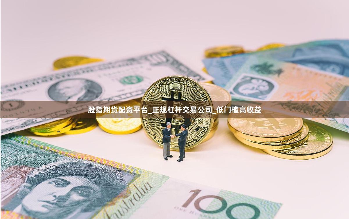 股指期货配资平台_正规杠杆交易公司_低门槛高收益