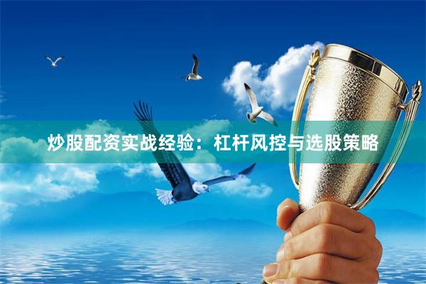 炒股配资实战经验：杠杆风控与选股策略