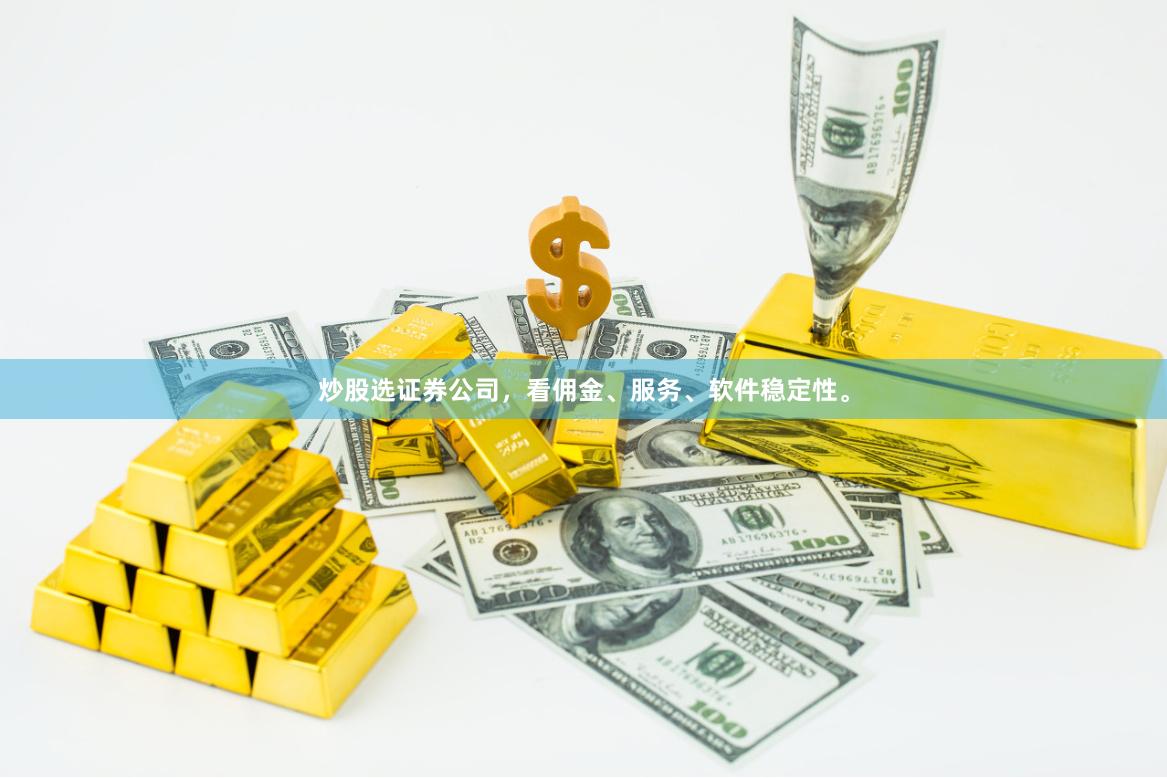 炒股选证券公司，看佣金、服务、软件稳定性。