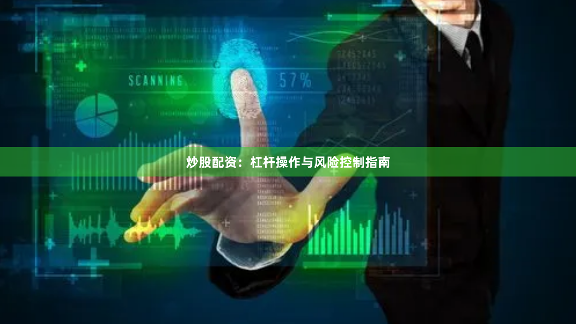 炒股配资:杠杆操作与风险控制指南