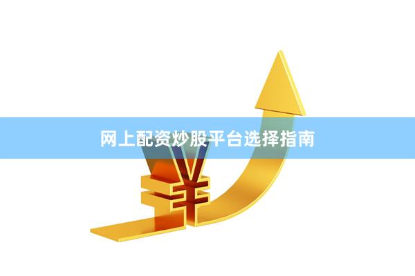 网上配资炒股平台选择指南