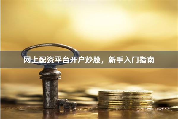网上配资平台开户炒股,新手入门指南