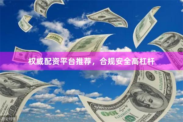权威配资平台推荐,合规安全高杠杆