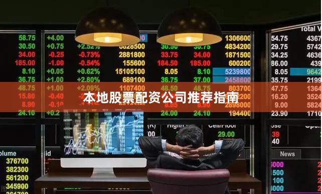 本地股票配资公司推荐指南