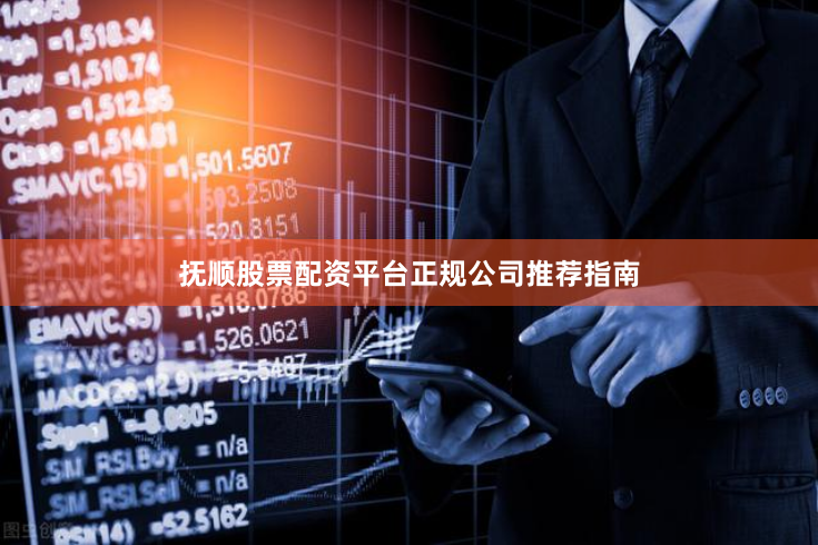 抚顺股票配资平台正规公司推荐指南