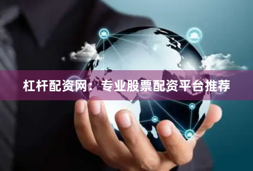杠杆配资网：专业股票配资平台推荐