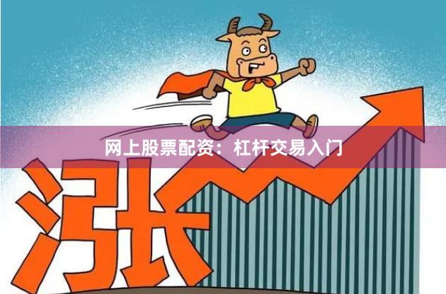 网上股票配资：杠杆交易入门