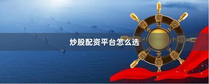 炒股配资平台怎么选