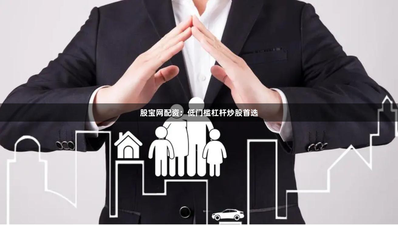 股宝网配资：低门槛杠杆炒股首选