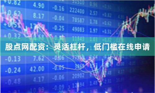 股点网配资：灵活杠杆，低门槛在线申请