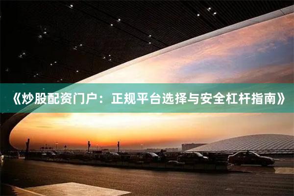 《炒股配资门户：正规平台选择与安全杠杆指南》