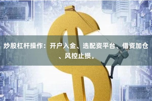 炒股杠杆操作：开户入金、选配资平台、借资加仓、风控止损。
