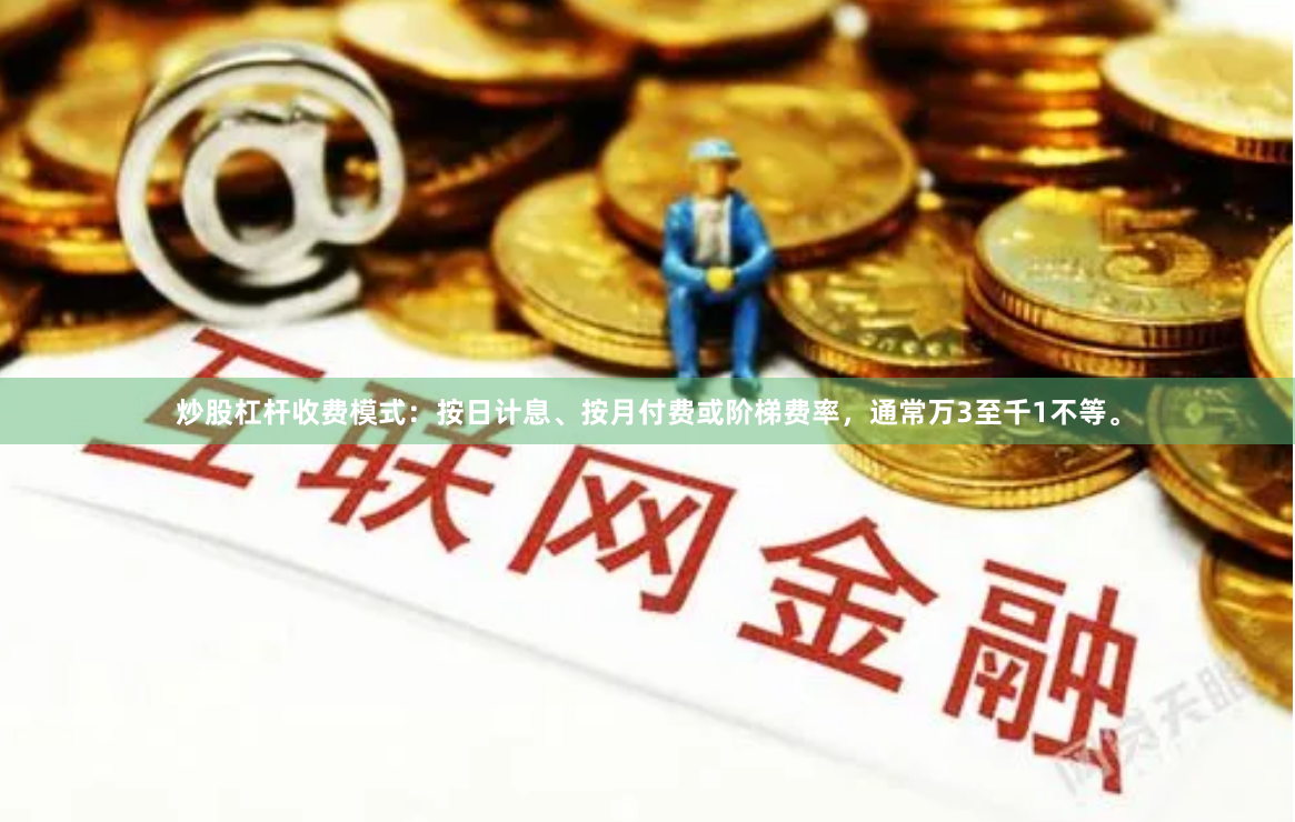 炒股杠杆收费模式：按日计息、按月付费或阶梯费率，通常万3至千1不等。