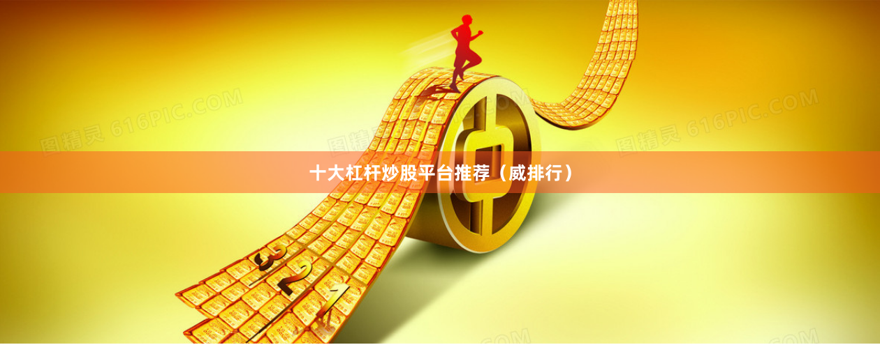 十大杠杆炒股平台推荐（威排行）