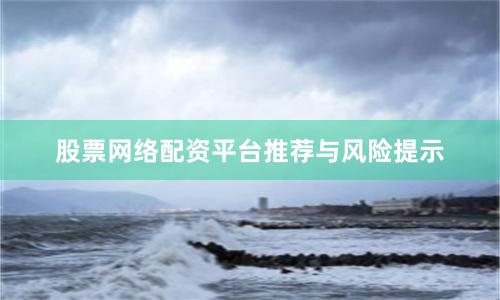 股票网络配资平台推荐与风险提示