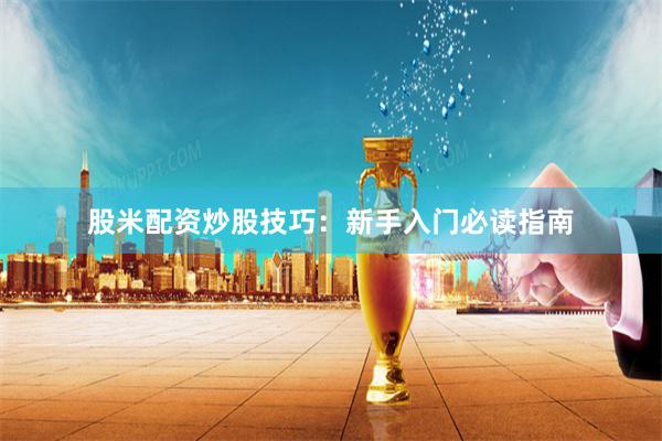 股米配资炒股技巧：新手入门必读指南