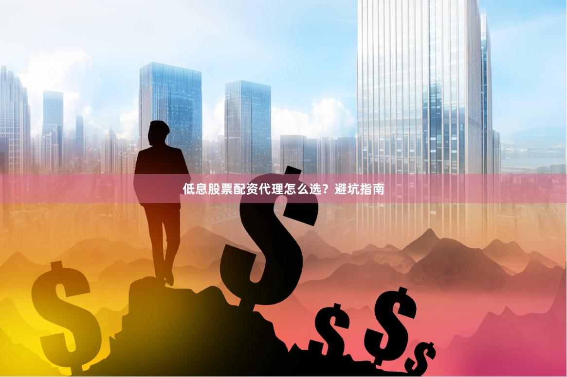 低息股票配资代理怎么选？避坑指南