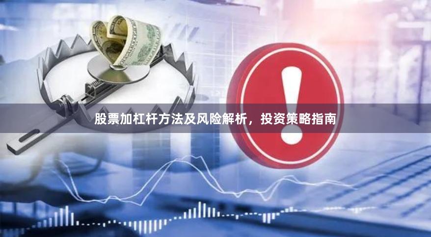 股票加杠杆方法及风险解析，投资策略指南