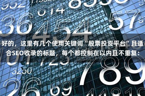 好的，这里有几个使用关键词“股票投资平台”且适合SEO收录的标题，每个都控制在以内且不重复：