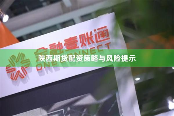 陕西期货配资策略与风险提示