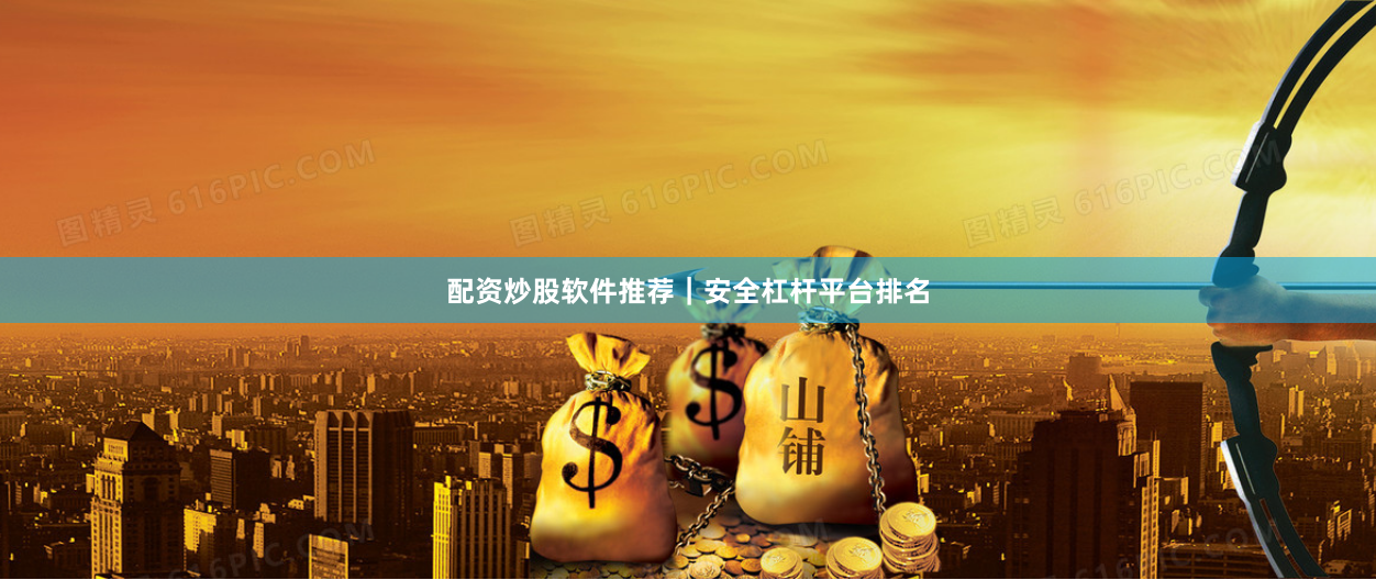 配资炒股软件推荐｜安全杠杆平台排名